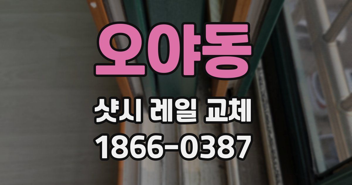 오야동 샷시 레일 교체