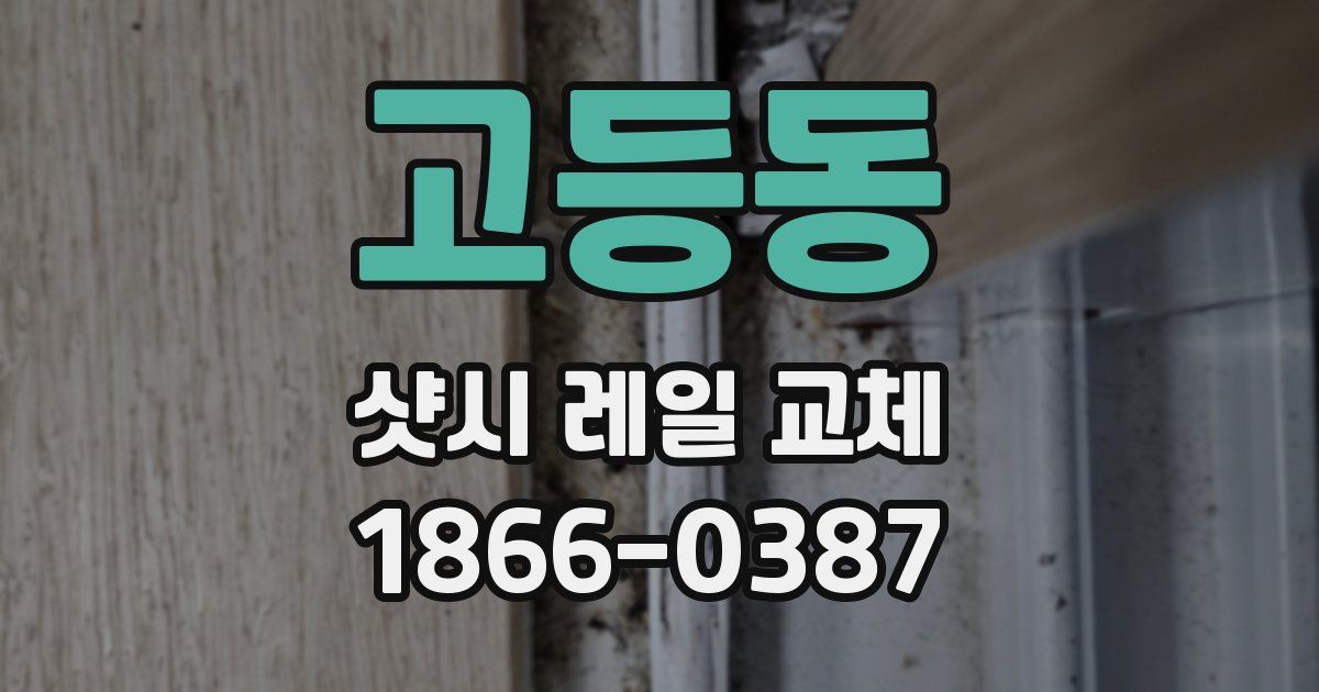 고등동 샷시 레일 교체