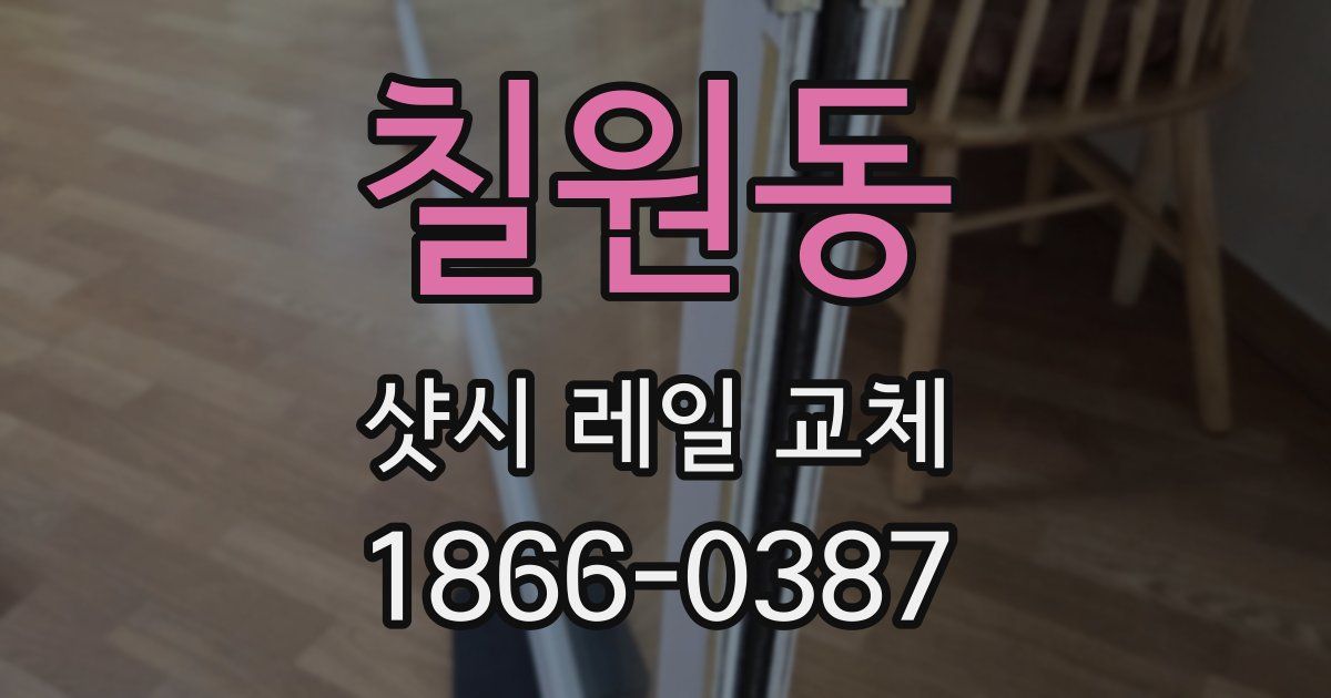 칠원동 샷시 레일 교체