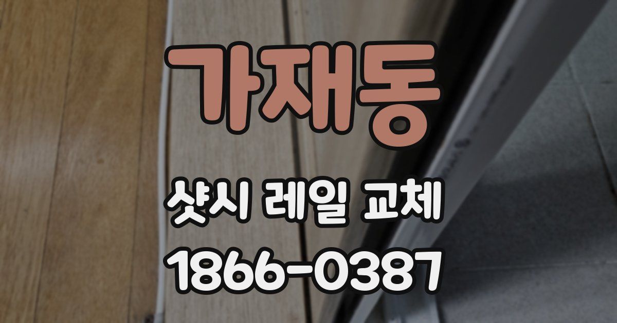 가재동 샷시 레일 교체