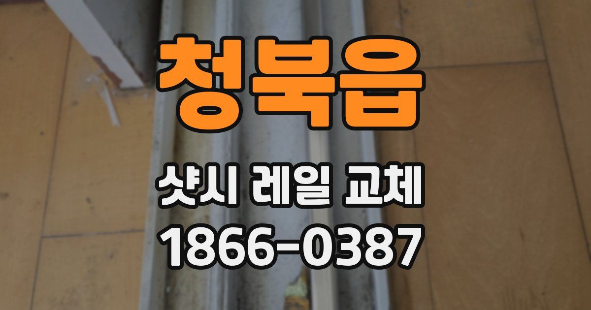 청북읍 샷시 레일 교체