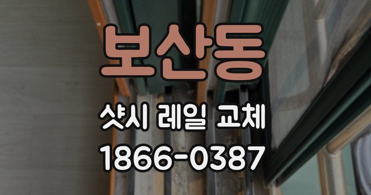 보산동 샷시 레일 교체