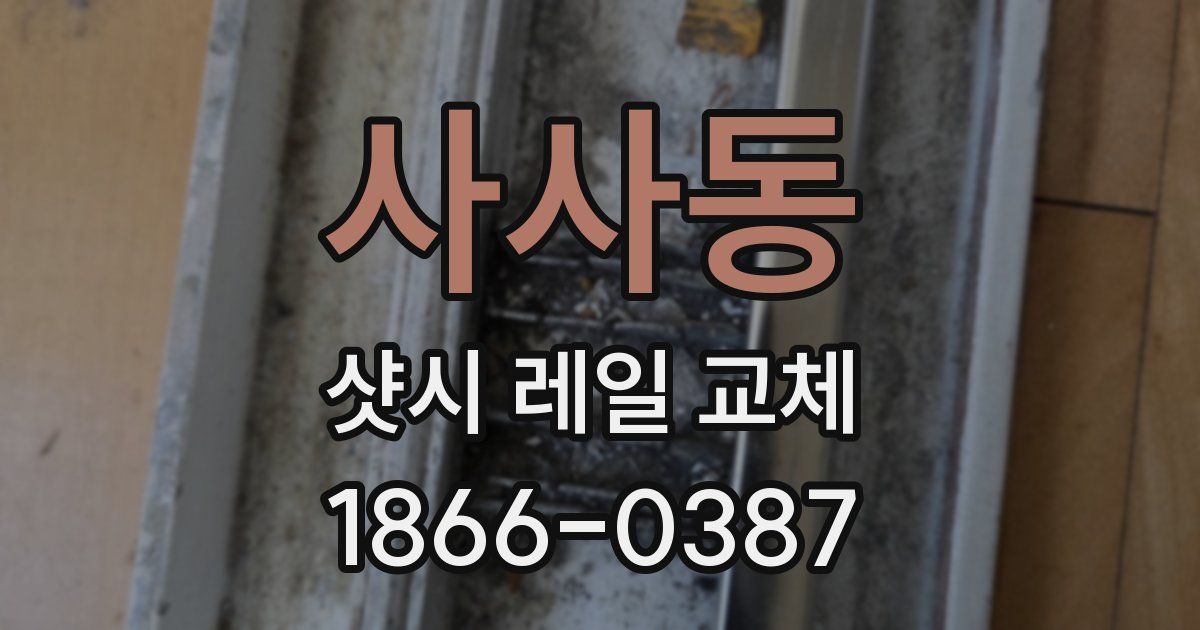 사사동 샷시 레일 교체
