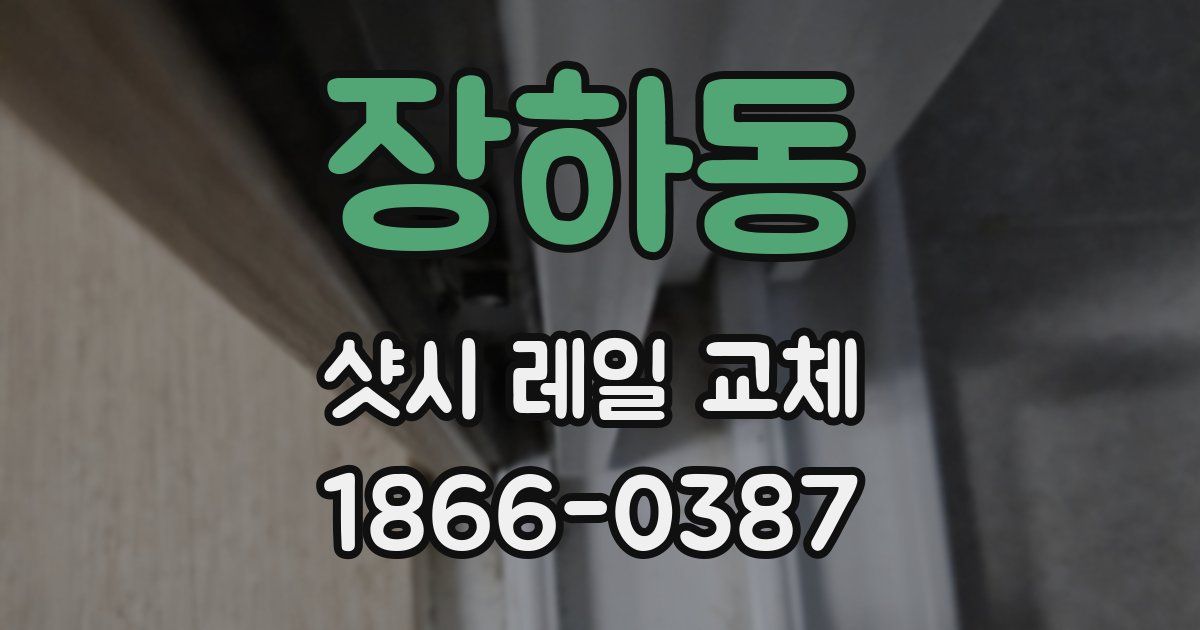 장하동 샷시 레일 교체