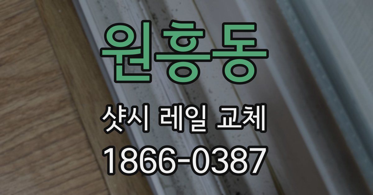 원흥동 샷시 레일 교체