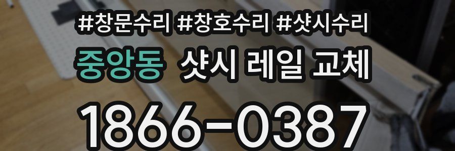 중앙동 샷시 레일 교체