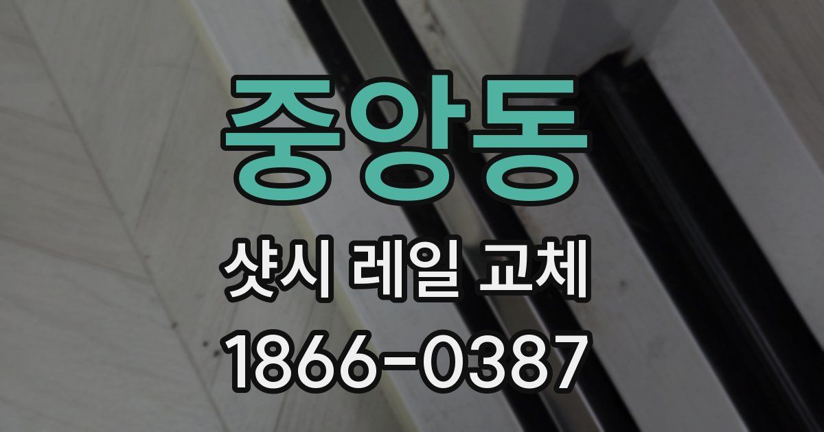 중앙동 샷시 레일 교체