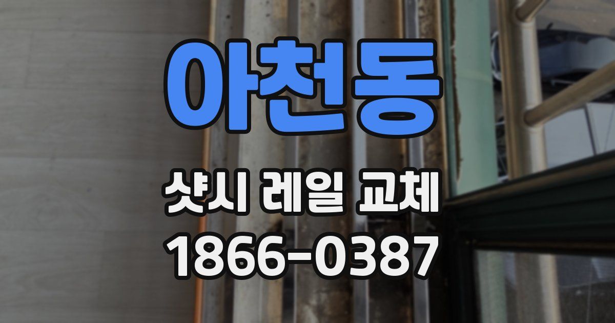 아천동 샷시 레일 교체