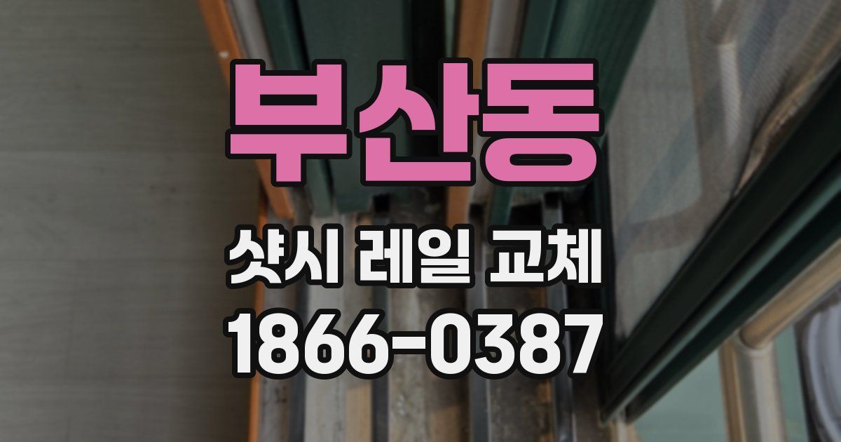 부산동 샷시 레일 교체