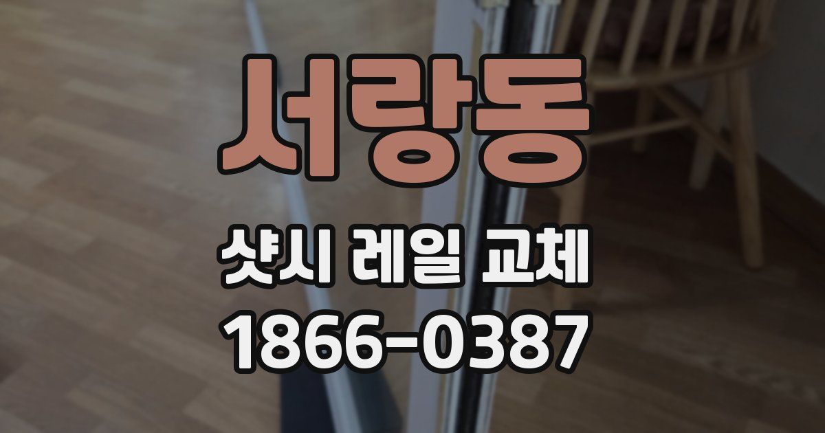 서랑동 샷시 레일 교체