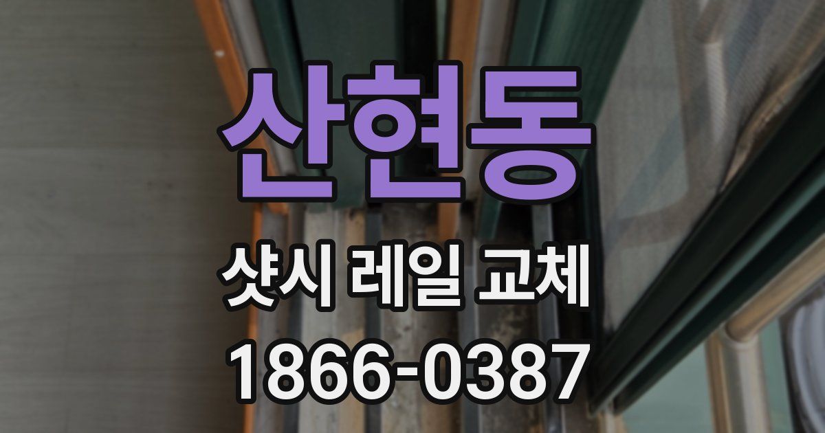 산현동 샷시 레일 교체