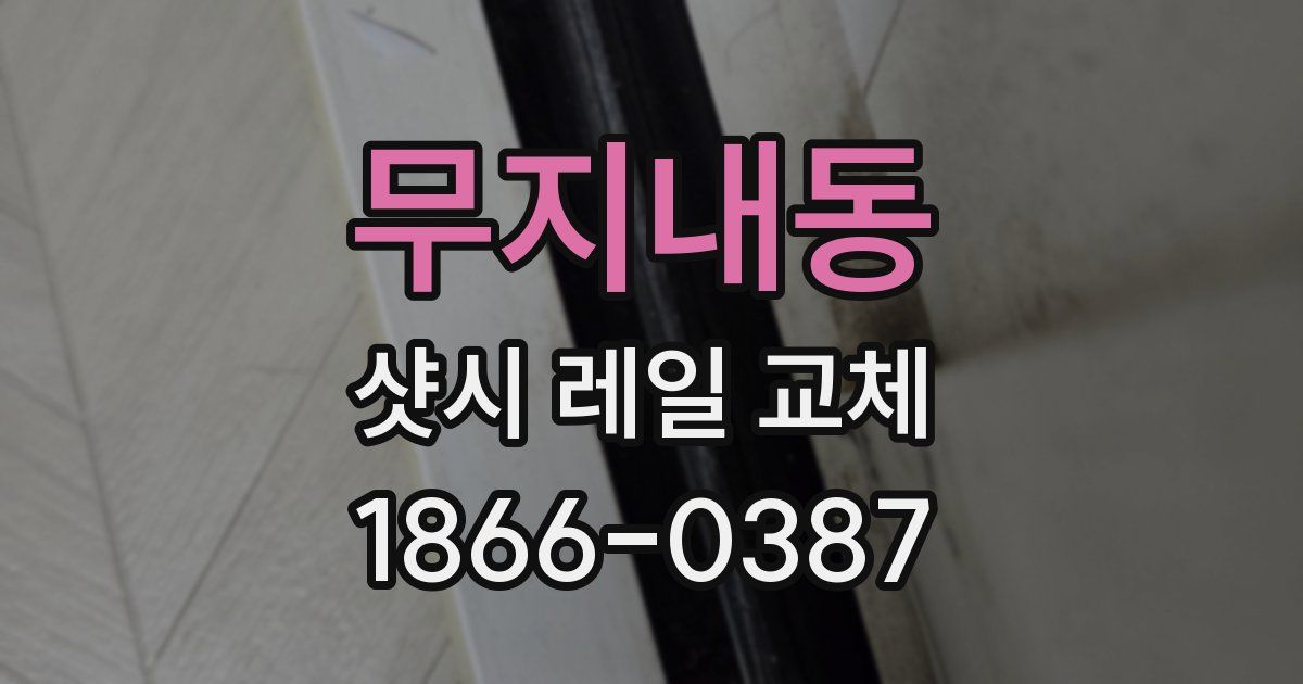 무지내동 샷시 레일 교체