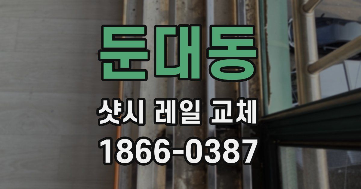 둔대동 샷시 레일 교체