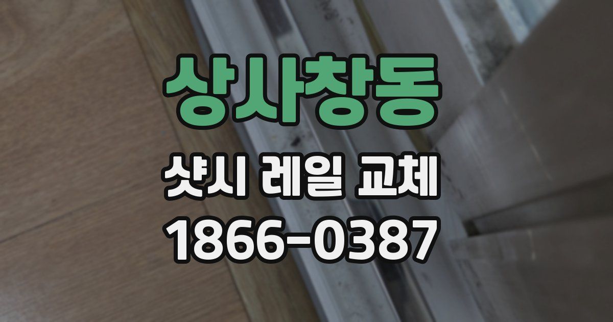 상사창동 샷시 레일 교체