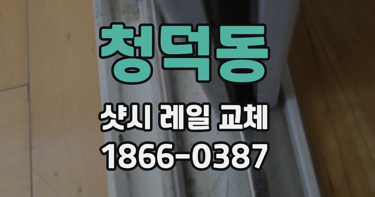 청덕동 샷시 레일 교체