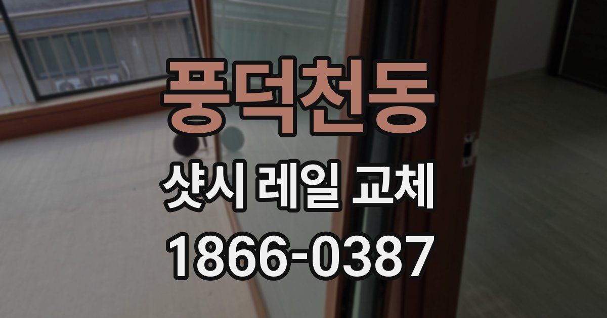풍덕천동 샷시 레일 교체