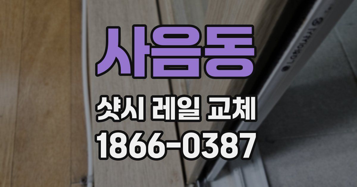 사음동 샷시 레일 교체