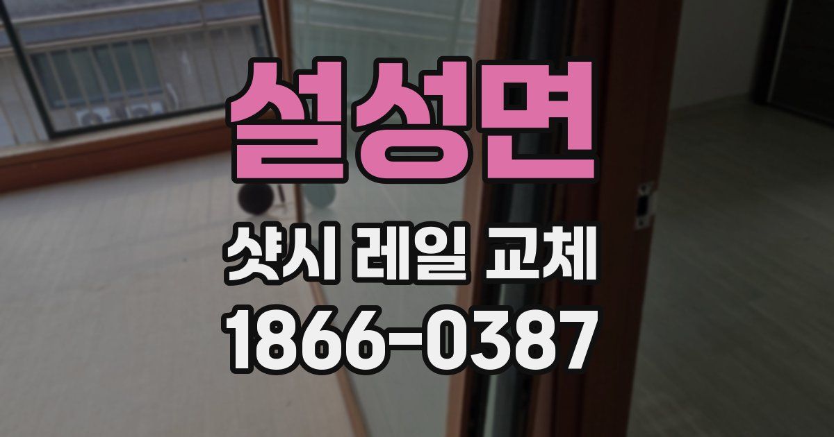 설성면 샷시 레일 교체