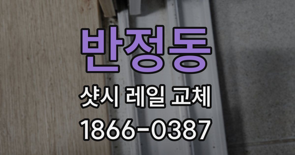 반정동 샷시 레일 교체