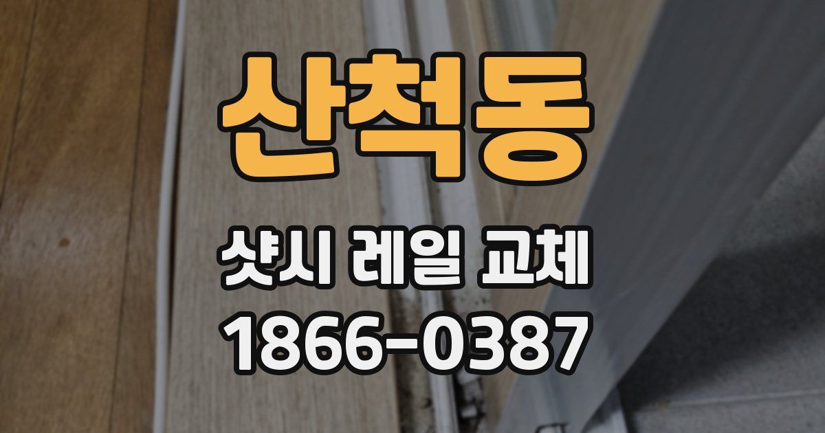산척동 샷시 레일 교체