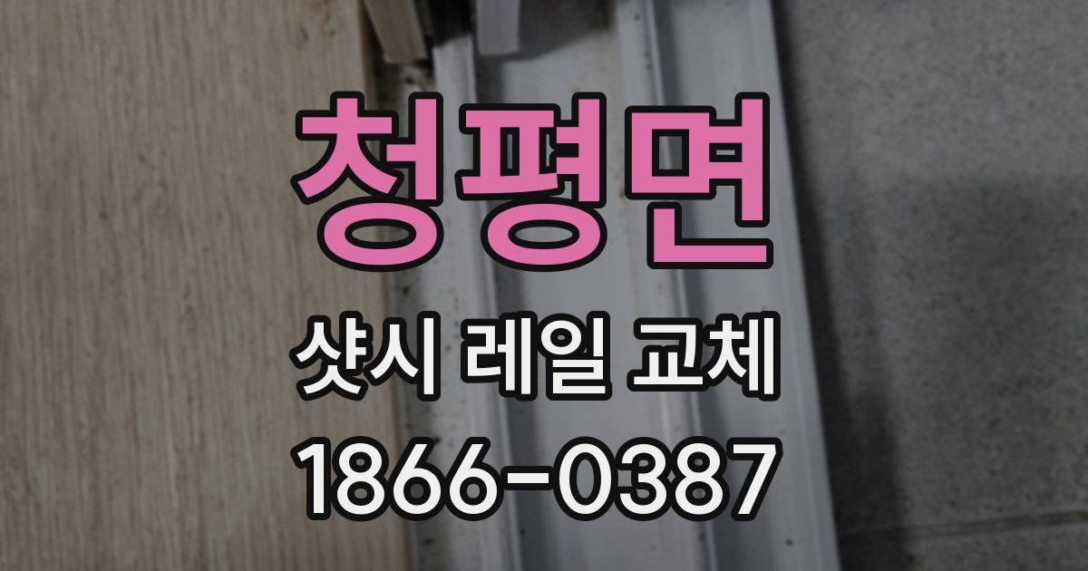 청평면 샷시 레일 교체