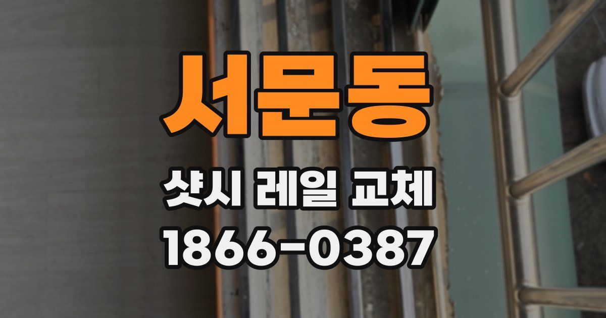 서문동 샷시 레일 교체