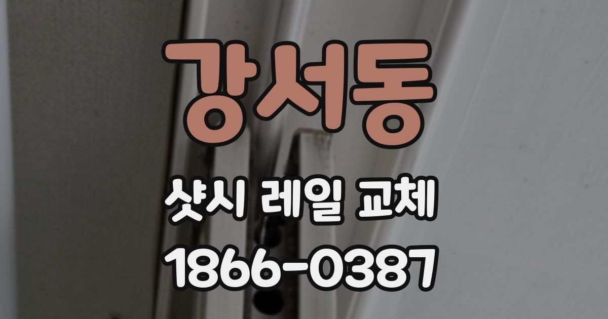 강서동 샷시 레일 교체