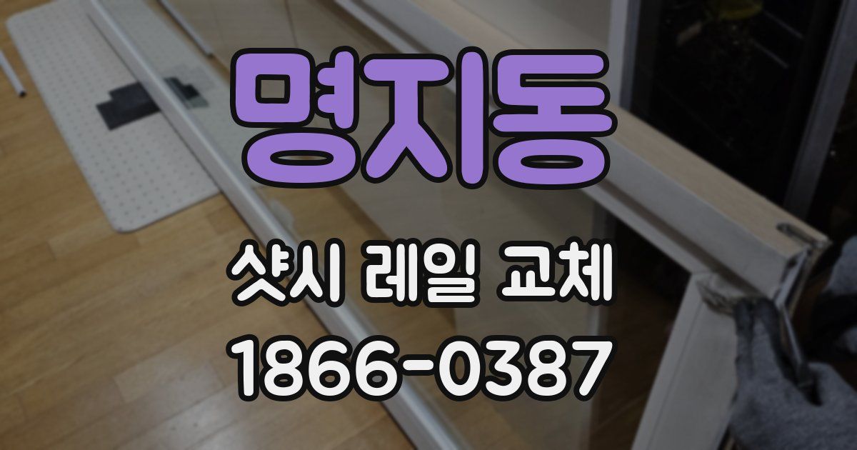 명지동 샷시 레일 교체
