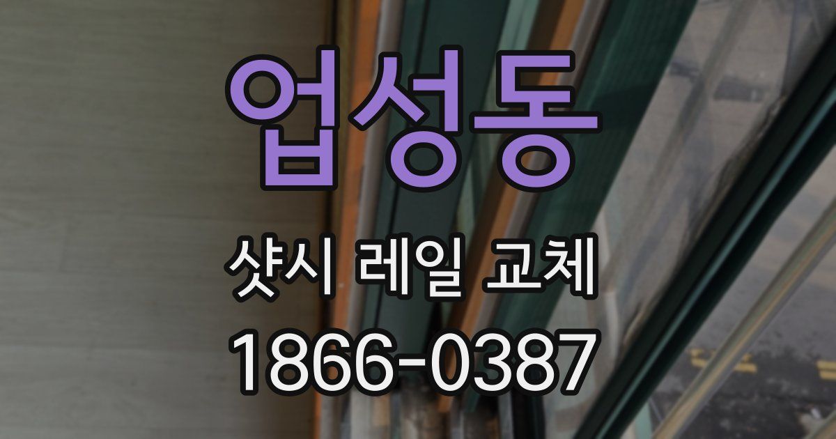 업성동 샷시 레일 교체