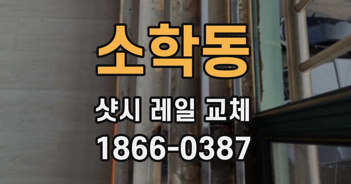 소학동 샷시 레일 교체
