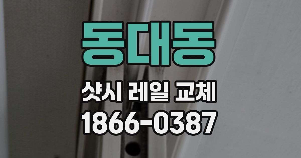 동대동 샷시 레일 교체