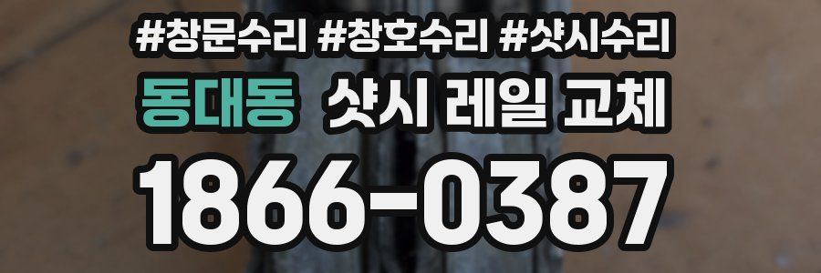 동대동 샷시 레일 교체