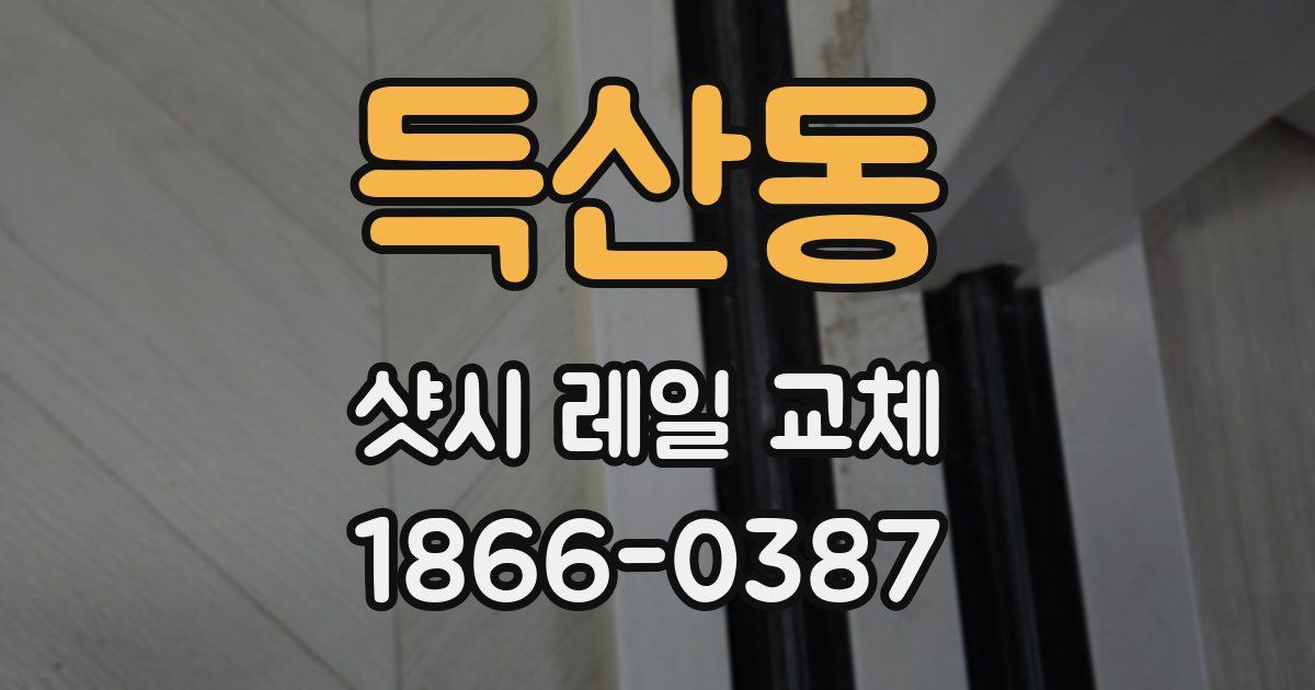 득산동 샷시 레일 교체