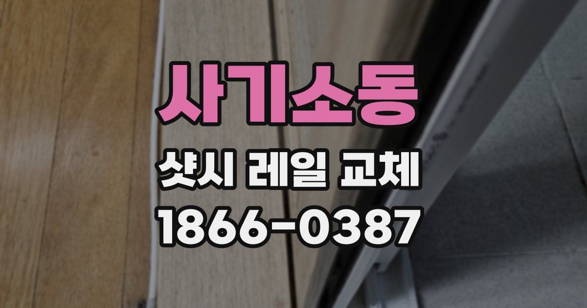 사기소동 샷시 레일 교체