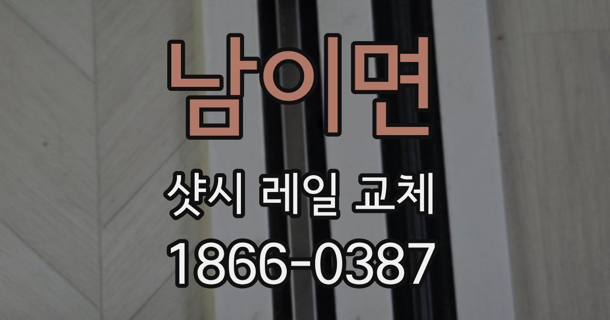 남이면 샷시 레일 교체