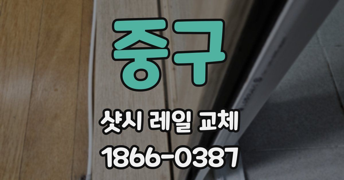 중구 샷시 레일 교체