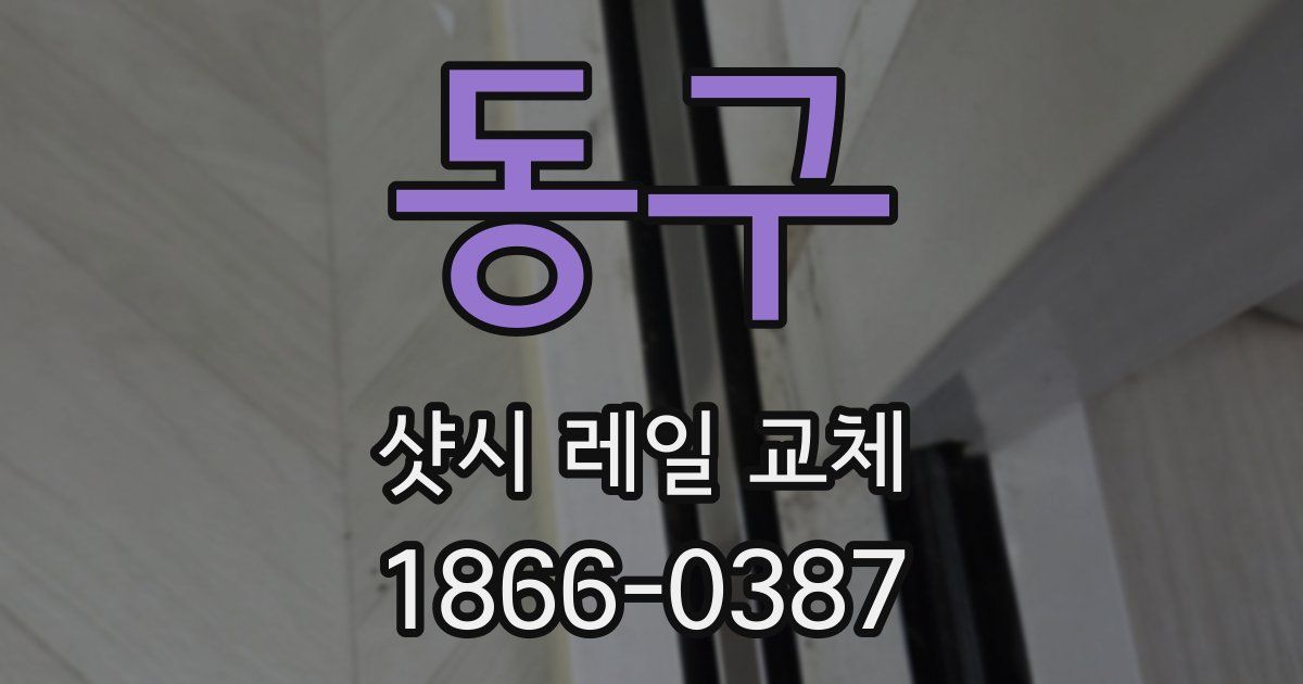 동구 샷시 레일 교체