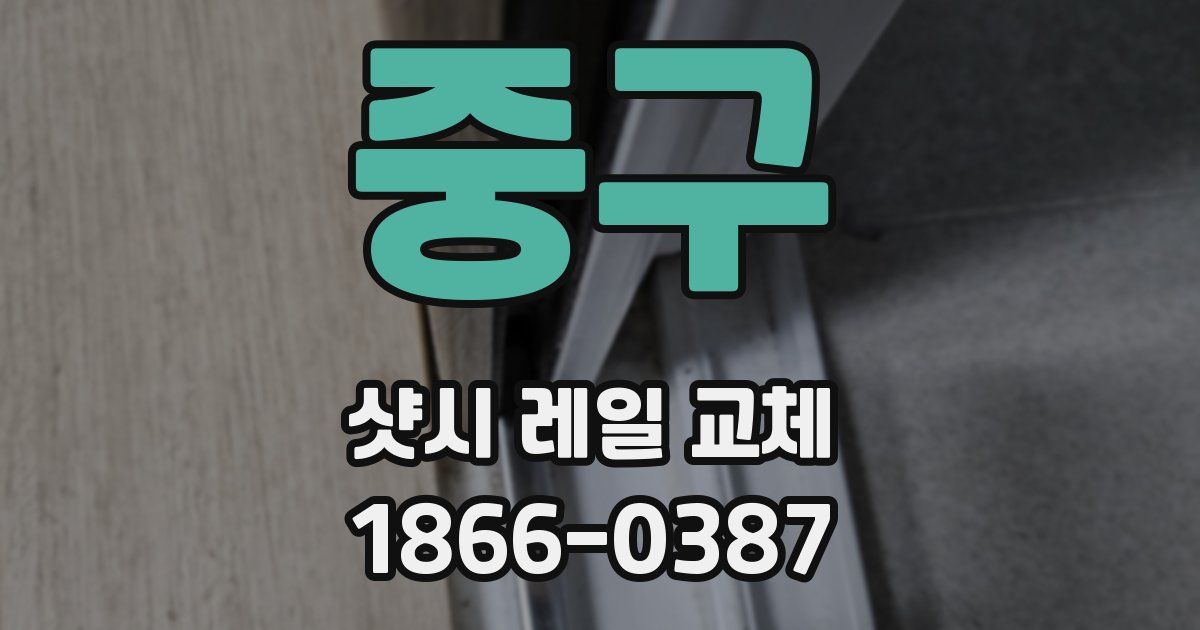 중구 샷시 레일 교체