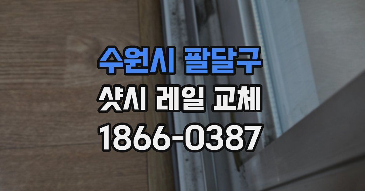 수원시 팔달구 샷시 레일 교체