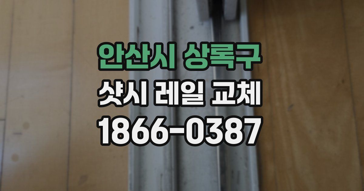 안산시 상록구 샷시 레일 교체