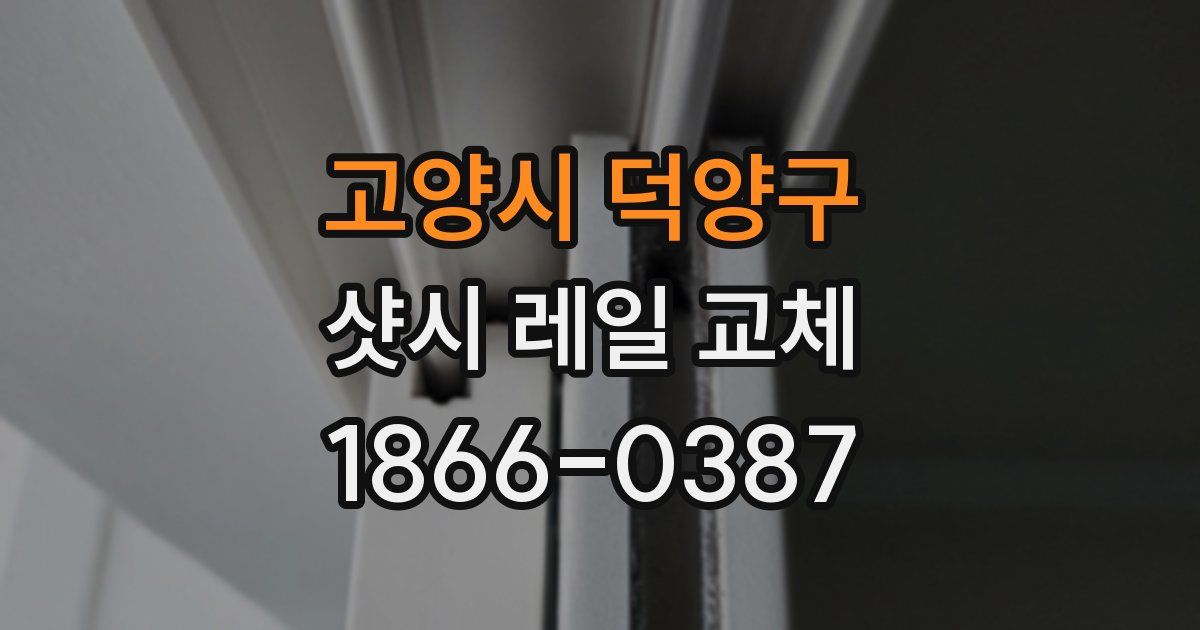 고양시 덕양구 샷시 레일 교체