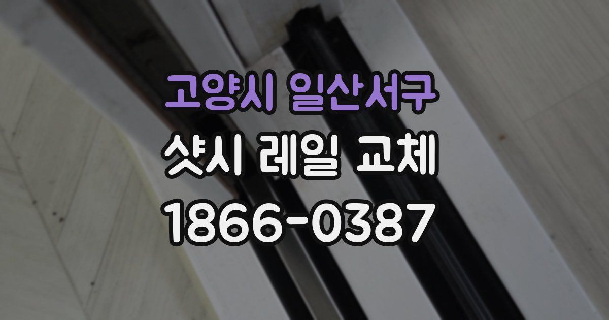 고양시 일산서구 샷시 레일 교체