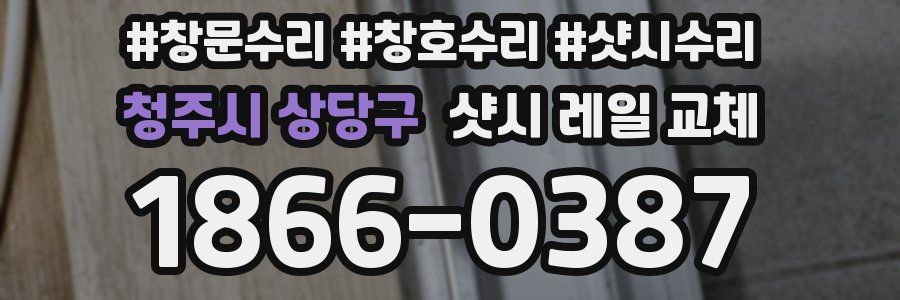 청주시 상당구 샷시 레일 교체