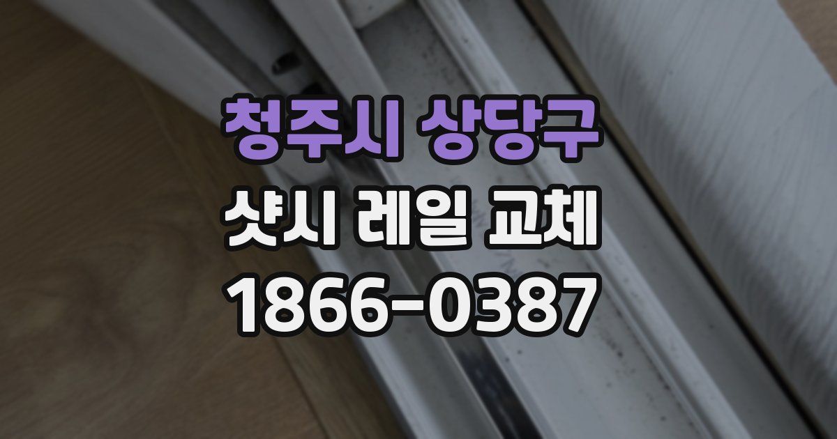 청주시 상당구 샷시 레일 교체