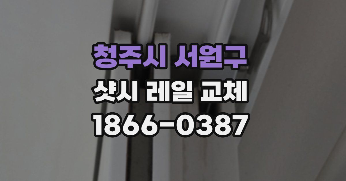 청주시 서원구 샷시 레일 교체
