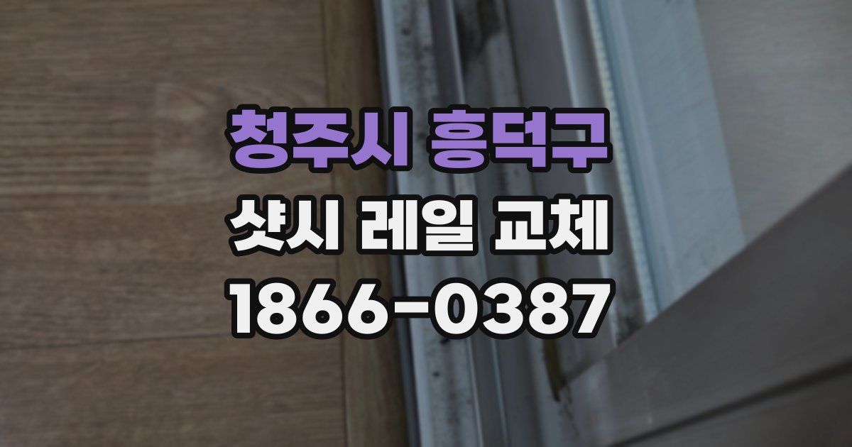 청주시 흥덕구 샷시 레일 교체