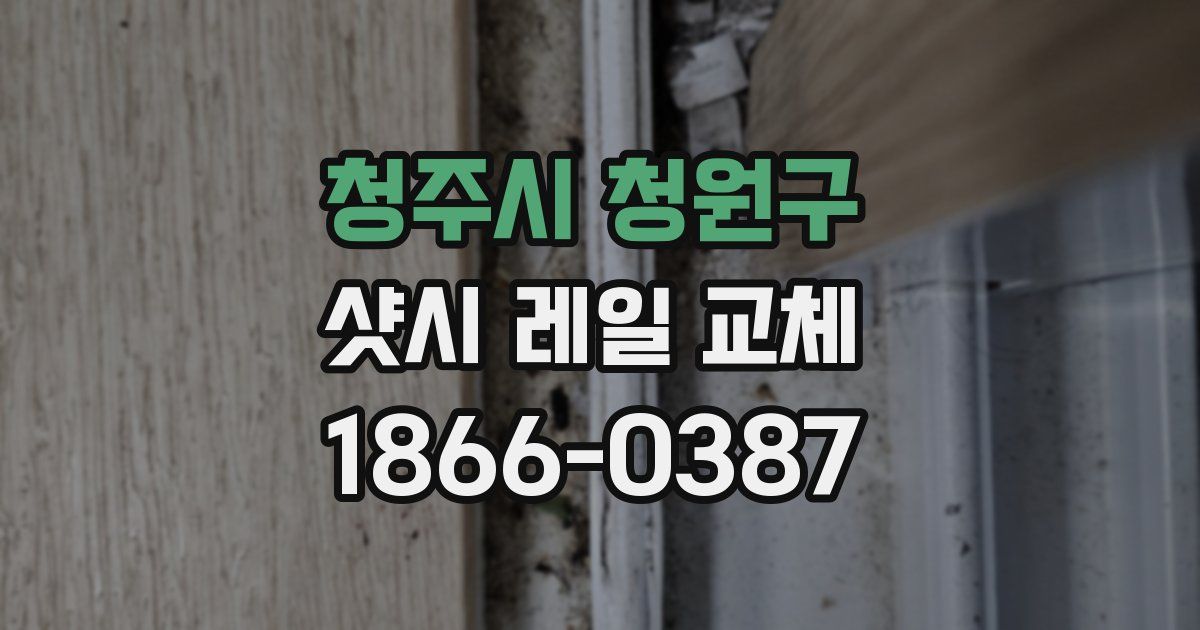 청주시 청원구 샷시 레일 교체