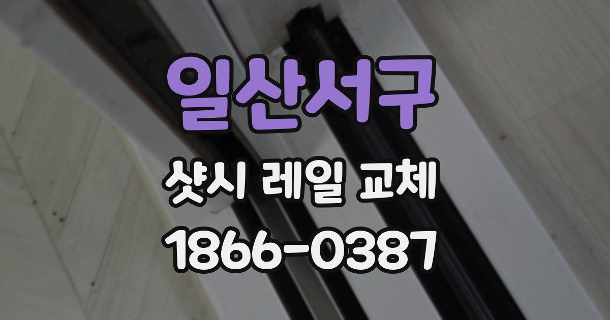 일산서구 샷시 레일 교체