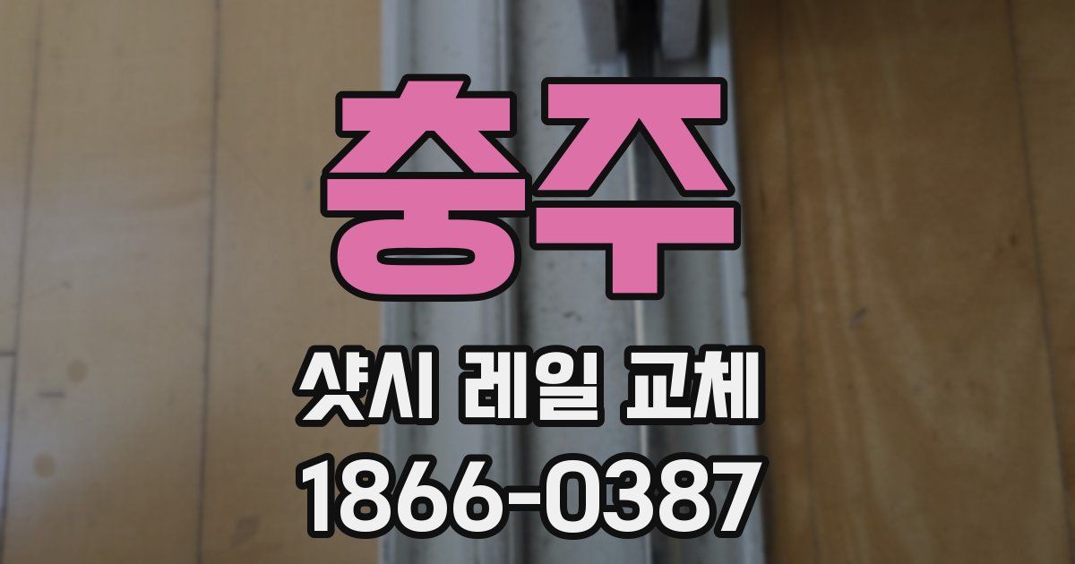 충주 샷시 레일 교체