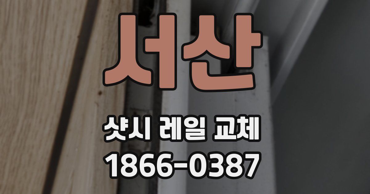 서산 샷시 레일 교체
